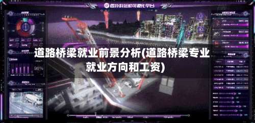 道路桥梁就业前景分析(道路桥梁专业就业方向和工资)-第1张图片