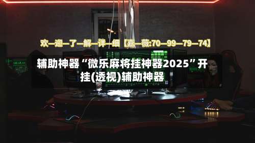 辅助神器“微乐麻将挂神器2025”开挂(透视)辅助神器-第2张图片