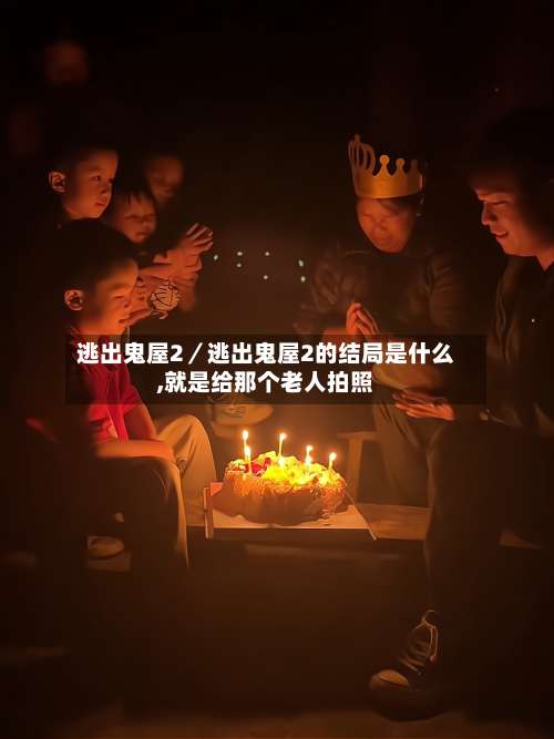 逃出鬼屋2／逃出鬼屋2的结局是什么,就是给那个老人拍照-第1张图片