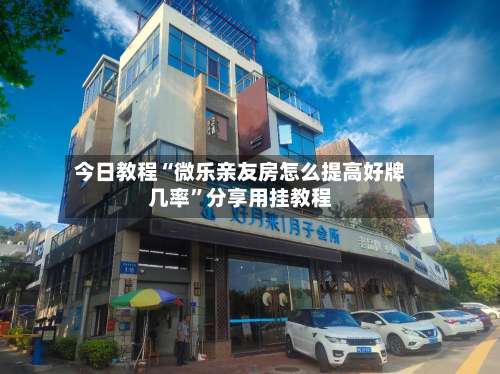 今日教程“微乐亲友房怎么提高好牌几率”分享用挂教程-第1张图片