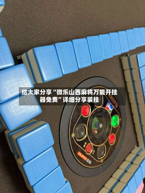 给大家分享“微乐山西麻将万能开挂器免费	”详细分享装挂-第1张图片