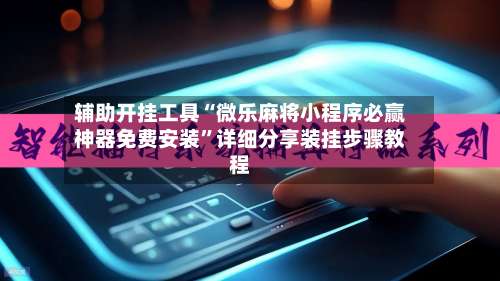 辅助开挂工具“微乐麻将小程序必赢神器免费安装	”详细分享装挂步骤教程-第1张图片