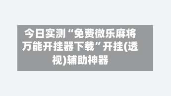 今日实测“免费微乐麻将万能开挂器下载”开挂(透视)辅助神器-第3张图片