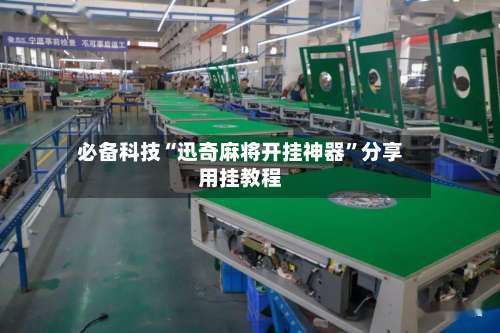 必备科技“迅奇麻将开挂神器”分享用挂教程-第2张图片