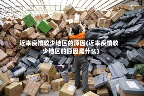 近来疫情较少地区的原因(近来疫情较少地区的原因是什么)-第2张图片