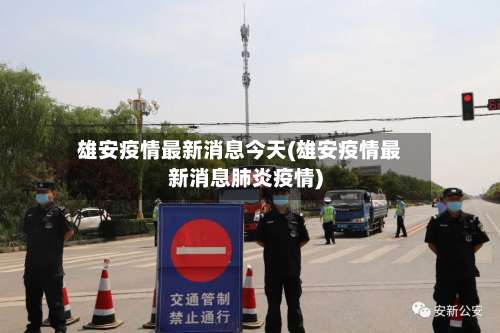 雄安疫情最新消息今天(雄安疫情最新消息肺炎疫情)-第1张图片