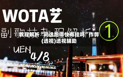 教程解析“闲逸跑得快有挂吗	”作弊(透视)透视辅助-第2张图片