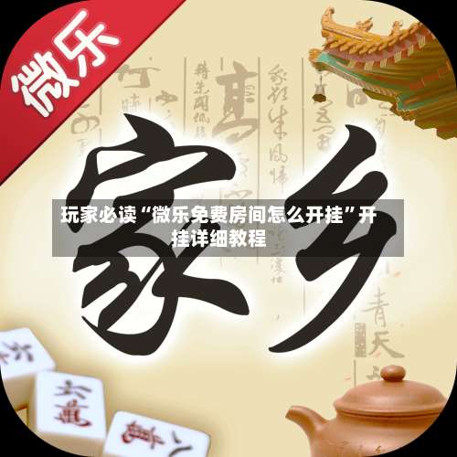 玩家必读“微乐免费房间怎么开挂	”开挂详细教程-第1张图片