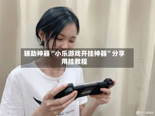 辅助神器“小乐游戏开挂神器”分享用挂教程-第1张图片