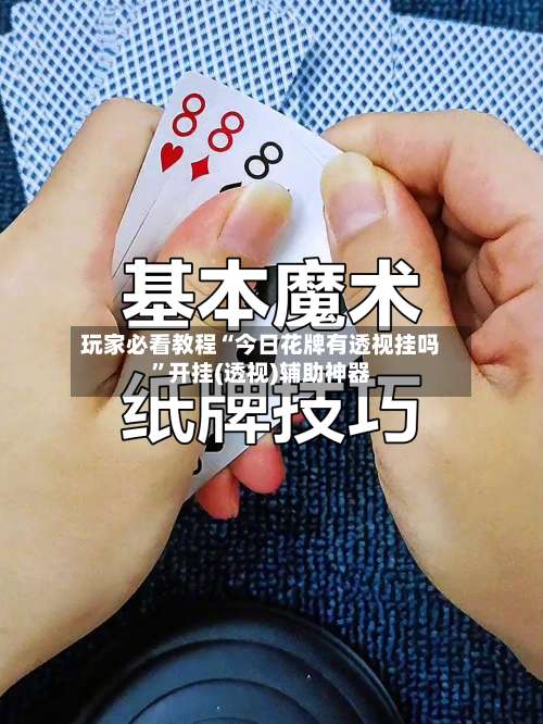 玩家必看教程“今日花牌有透视挂吗”开挂(透视)辅助神器-第1张图片