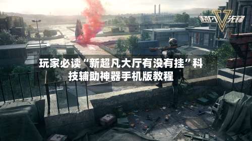 玩家必读“新超凡大厅有没有挂”科技辅助神器手机版教程-第1张图片