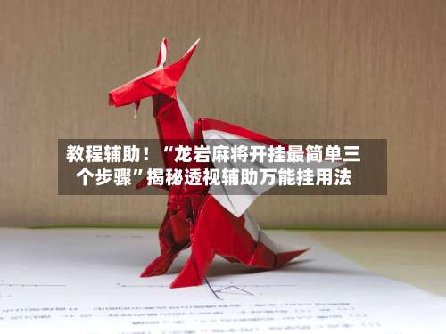 教程辅助！“龙岩麻将开挂最简单三个步骤”揭秘透视辅助万能挂用法-第1张图片