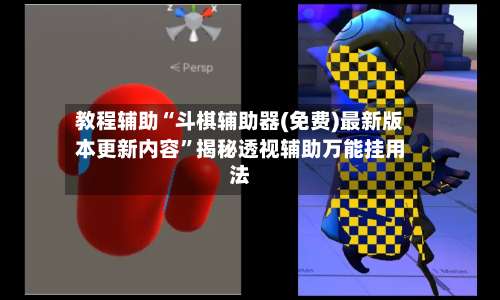 教程辅助“斗棋辅助器(免费)最新版本更新内容	”揭秘透视辅助万能挂用法-第2张图片