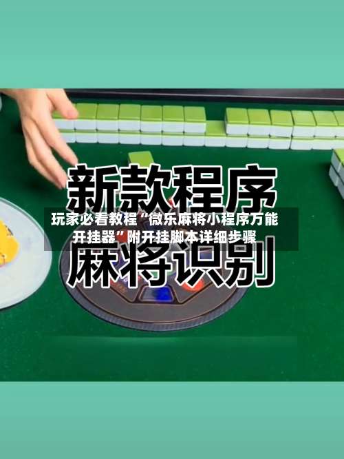 玩家必看教程“微乐麻将小程序万能开挂器”附开挂脚本详细步骤-第1张图片