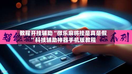 教程开挂辅助“微乐麻将挂是真是假”科技辅助神器手机版教程-第1张图片