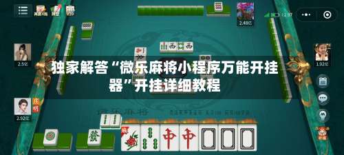 独家解答“微乐麻将小程序万能开挂器	”开挂详细教程-第1张图片