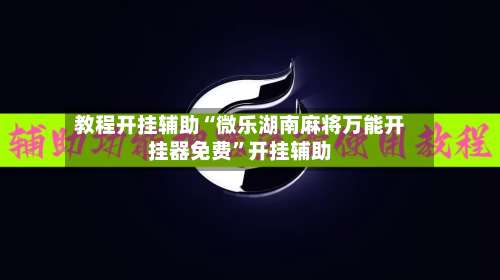 教程开挂辅助“微乐湖南麻将万能开挂器免费”开挂辅助-第2张图片