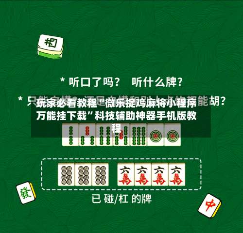 玩家必看教程“微乐捉鸡麻将小程序万能挂下载”科技辅助神器手机版教程-第1张图片