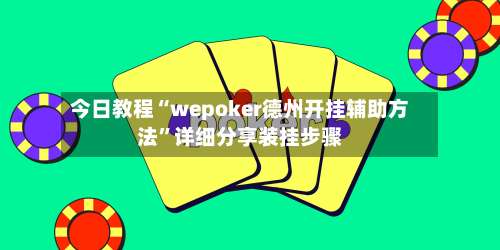 今日教程“wepoker德州开挂辅助方法”详细分享装挂步骤-第1张图片