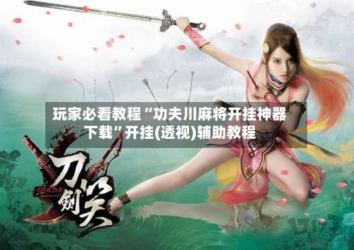 玩家必看教程“功夫川麻将开挂神器下载”开挂(透视)辅助教程-第1张图片