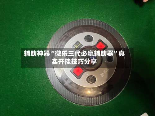 辅助神器“微乐三代必赢辅助器”真实开挂技巧分享-第2张图片