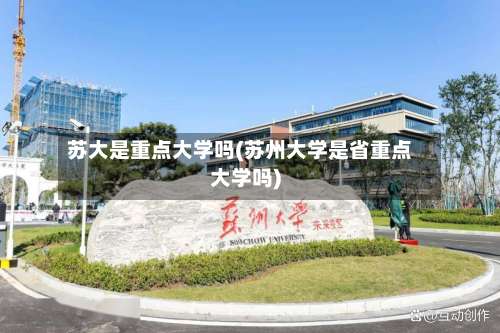 苏大是重点大学吗(苏州大学是省重点大学吗)-第3张图片