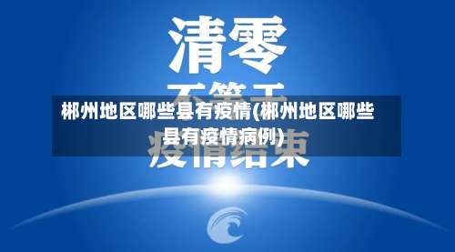 郴州地区哪些县有疫情(郴州地区哪些县有疫情病例)-第2张图片