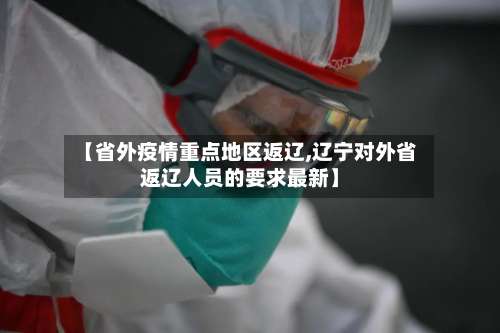 【省外疫情重点地区返辽,辽宁对外省返辽人员的要求最新】-第2张图片