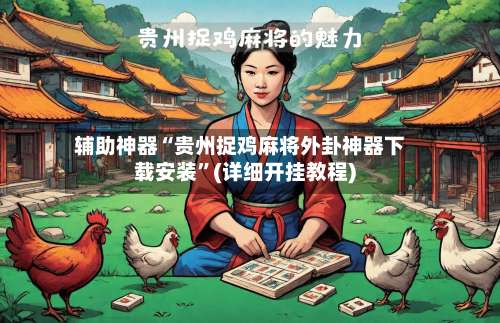 辅助神器“贵州捉鸡麻将外卦神器下载安装”(详细开挂教程)-第2张图片