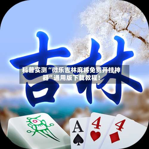 科普实测“微乐吉林麻将免费开挂神器”通用版下载教程！-第1张图片