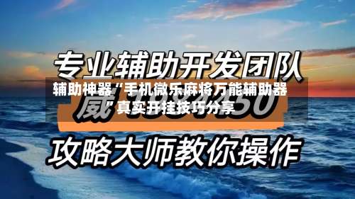 辅助神器“手机微乐麻将万能辅助器”真实开挂技巧分享-第1张图片