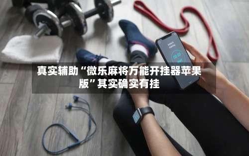 真实辅助“微乐麻将万能开挂器苹果版”其实确实有挂-第2张图片