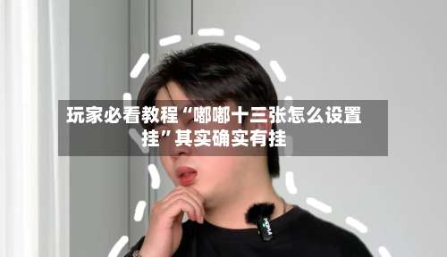 玩家必看教程“嘟嘟十三张怎么设置挂	”其实确实有挂-第2张图片