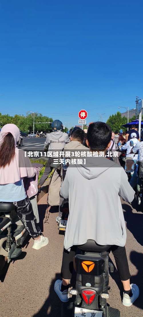 【北京11区域开展3轮核酸检测,北京 三天内核酸】-第2张图片