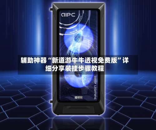 辅助神器“新道游牛牛透视免费版”详细分享装挂步骤教程-第1张图片