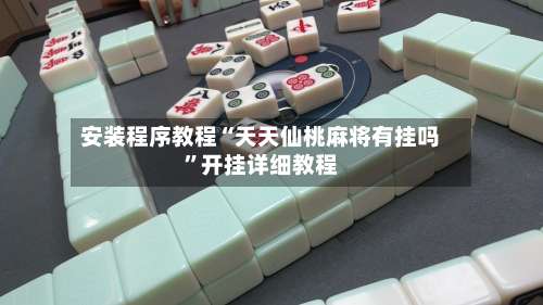安装程序教程“天天仙桃麻将有挂吗”开挂详细教程-第2张图片