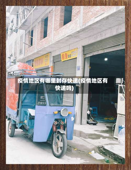 疫情地区有哪里封存快递(疫情地区有快递吗)-第1张图片
