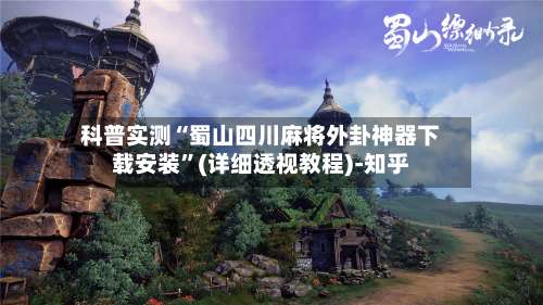 科普实测“蜀山四川麻将外卦神器下载安装	”(详细透视教程)-知乎-第2张图片
