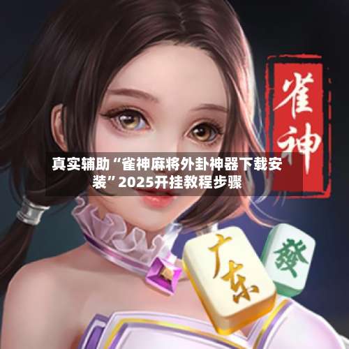 真实辅助“雀神麻将外卦神器下载安装	”2025开挂教程步骤-第1张图片