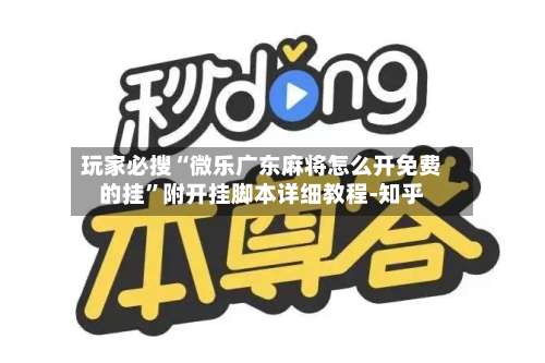 玩家必搜“微乐广东麻将怎么开免费的挂”附开挂脚本详细教程-知乎-第1张图片