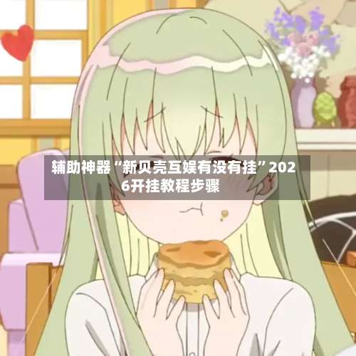 辅助神器“新贝壳互娱有没有挂”2026开挂教程步骤-第1张图片