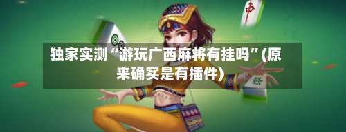 独家实测“游玩广西麻将有挂吗”(原来确实是有插件)-第1张图片