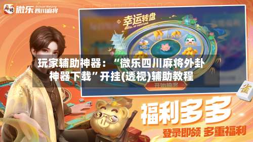 玩家辅助神器：“微乐四川麻将外卦神器下载”开挂(透视)辅助教程-第2张图片