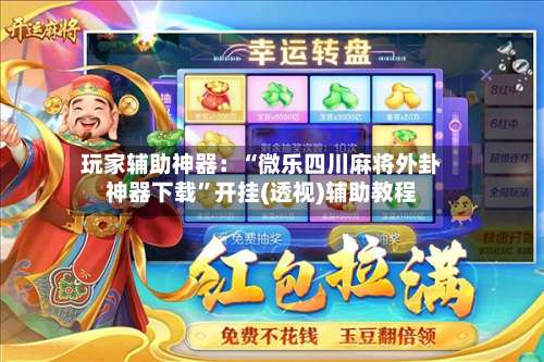 玩家辅助神器：“微乐四川麻将外卦神器下载”开挂(透视)辅助教程-第1张图片