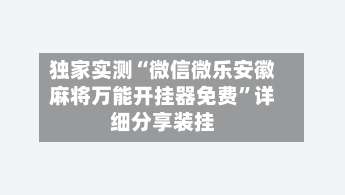 独家实测“微信微乐安徽麻将万能开挂器免费”详细分享装挂-第3张图片