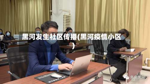 黑河发生社区传播(黑河疫情小区)-第1张图片