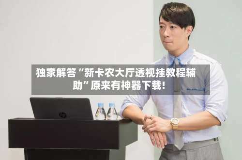 独家解答“新卡农大厅透视挂教程辅助”原来有神器下载!-第1张图片