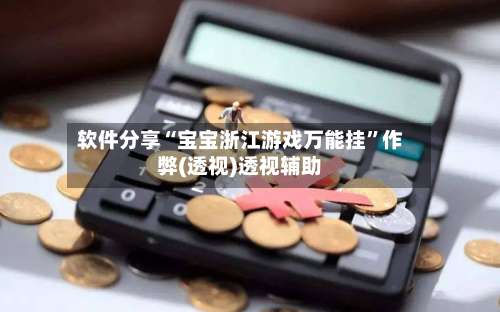 软件分享“宝宝浙江游戏万能挂”作弊(透视)透视辅助-第3张图片