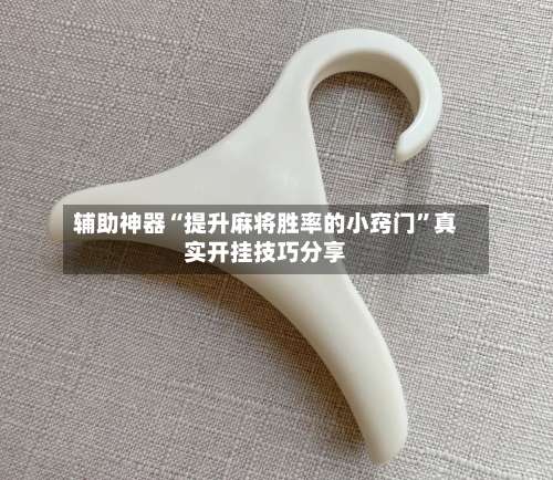 辅助神器“提升麻将胜率的小窍门	”真实开挂技巧分享-第2张图片