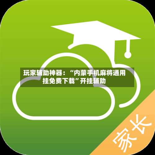 玩家辅助神器：“内蒙手机麻将通用挂免费下载”开挂辅助-第1张图片